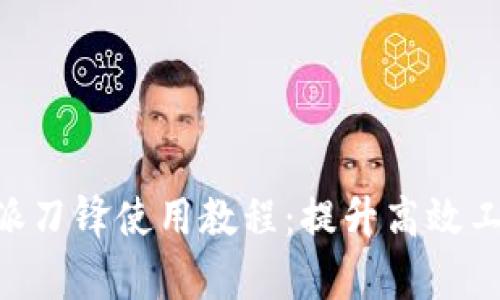 全面解析B特派刀锋使用教程：提升高效工作的绝佳助手