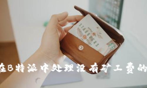 如何在B特派中处理没有矿工费的问题？