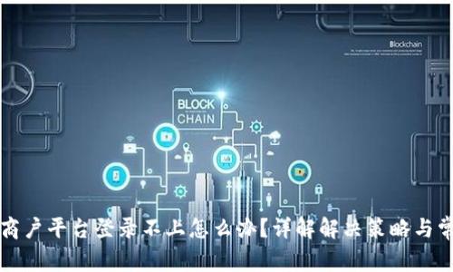 区块链商户平台登录不上怎么办？详解解决策略与常见问题