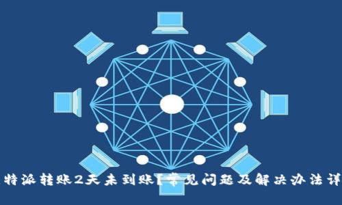 比特派转账2天未到账？常见问题及解决办法详解