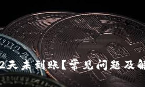 比特派转账2天未到账？常见问题及解决办法详解