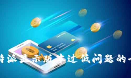 解决比特派显示版本过低问题的全面指南
