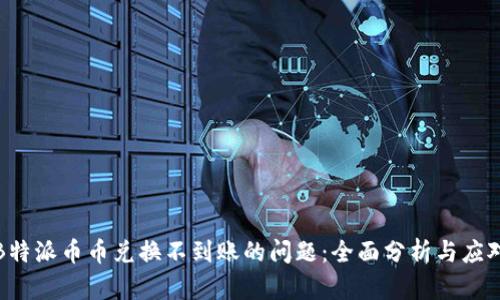 解决B特派币币兑换不到账的问题：全面分析与应对策略