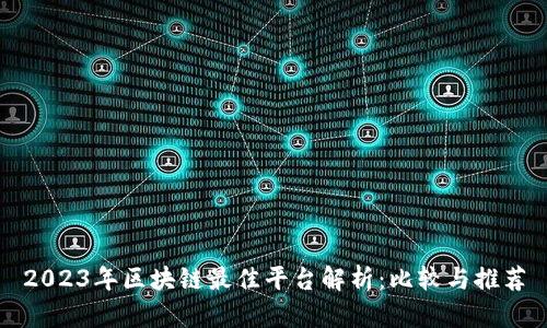 2023年区块链最佳平台解析：比较与推荐