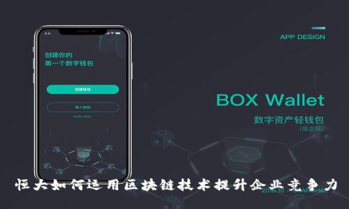 恒大如何运用区块链技术提升企业竞争力