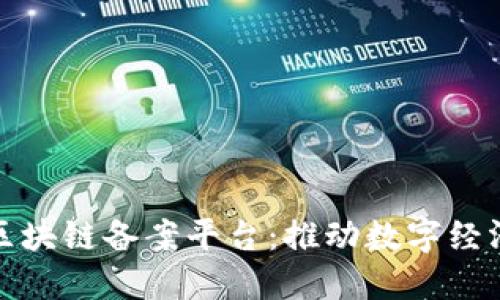 : 安徽区块链备案平台：推动数字经济的未来