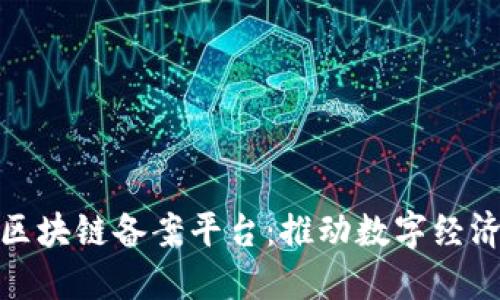 : 安徽区块链备案平台：推动数字经济的未来