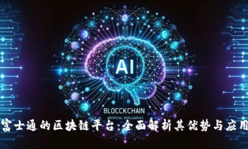 富士通的区块链平台：全面解析其优势与应用