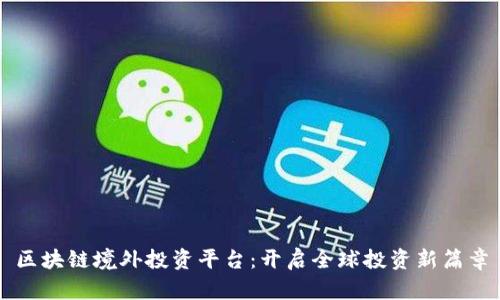 区块链境外投资平台：开启全球投资新篇章