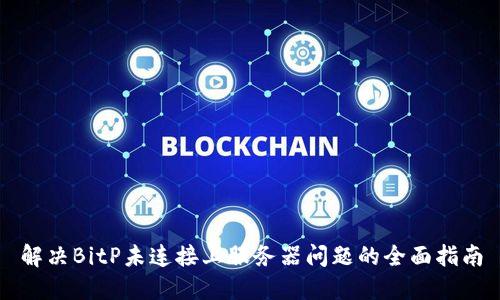 解决BitP未连接上服务器问题的全面指南