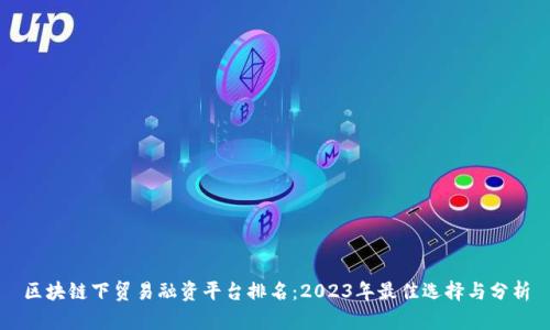 区块链下贸易融资平台排名：2023年最佳选择与分析