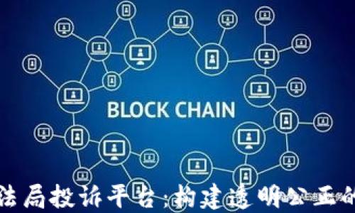 
区块链司法局投诉平台：构建透明公正的司法环境