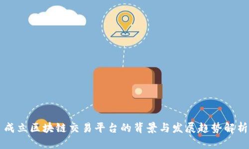 成立区块链交易平台的背景与发展趋势解析