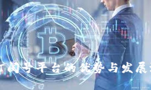 区块链订阅号平台的优势与发展潜力分析