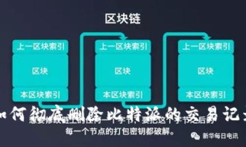 如何彻底删除比特派的交易记录