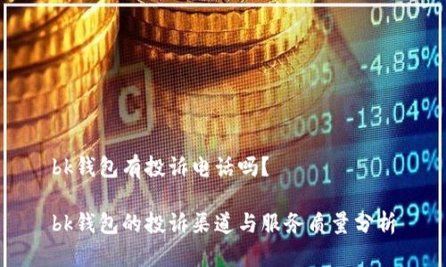 bk钱包有投诉电话吗？

bk钱包的投诉渠道与服务质量分析