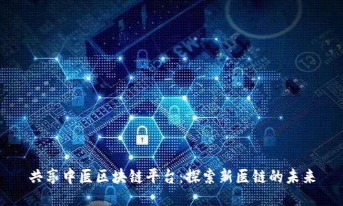共享中医区块链平台：探索新医链的未来