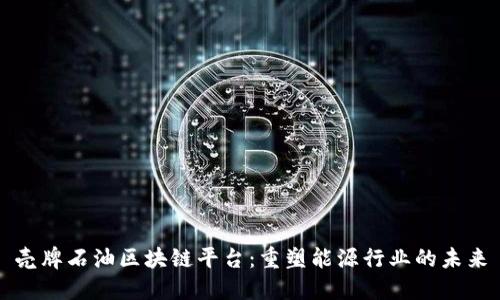 壳牌石油区块链平台：重塑能源行业的未来