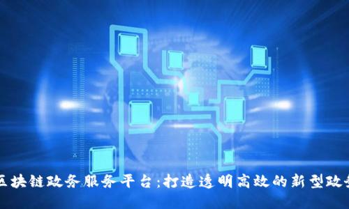 解读区块链政务服务平台：打造透明高效的新型政务体系