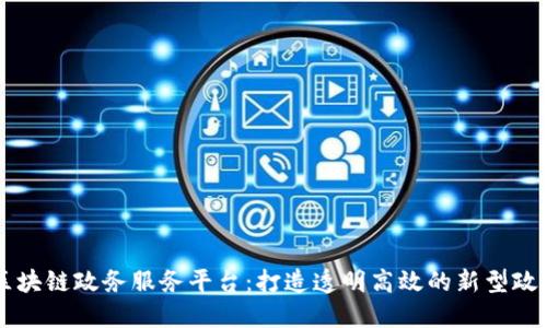 解读区块链政务服务平台：打造透明高效的新型政务体系
