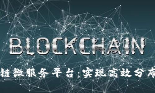 全面解析区块链微服务平台：实现高效分布式应用的未来