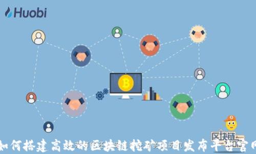 如何搭建高效的区块链挖矿项目发布平台官网
