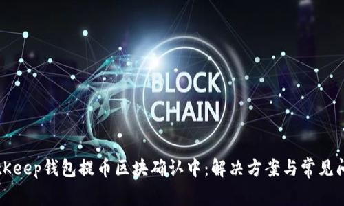 BitKeep钱包提币区块确认中：解决方案与常见问题