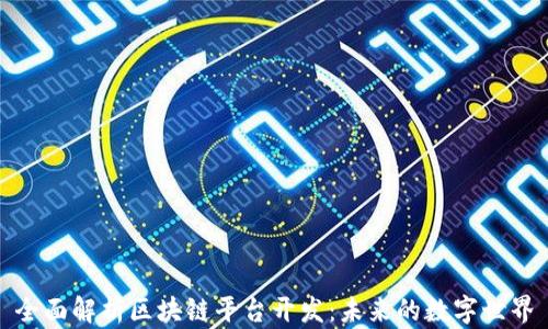 全面解析区块链平台开发:未来的数字世界