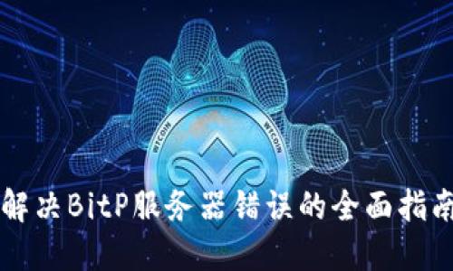 解决BitP服务器错误的全面指南