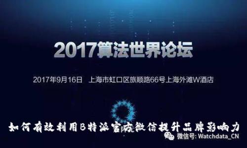 如何有效利用B特派官方微信提升品牌影响力