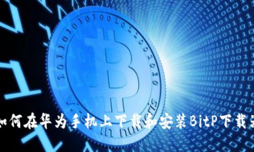 如何在华为手机上下载和安装BitP下载器