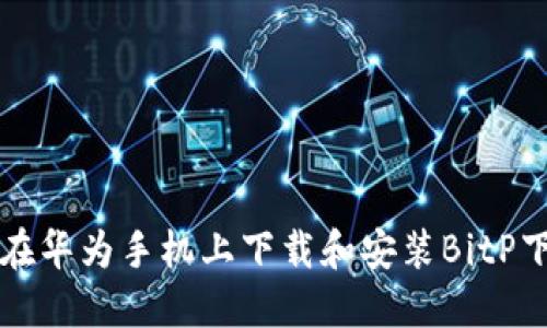 如何在华为手机上下载和安装BitP下载器