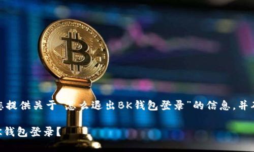 在这里，我将为您提供关于“怎么退出BK钱包登录”的信息，并确保内容完整且。

如何安全退出BK钱包登录？