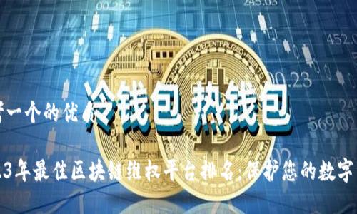 思考一个的优质

2023年最佳区块链维权平台排名：保护您的数字资产
