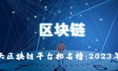 : 中国十大区块链平台排名榜：2023年最新评测