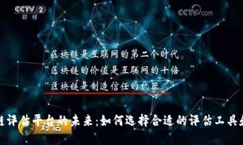 区块链评估平台的未来：如何选择合适的评估工具和服务