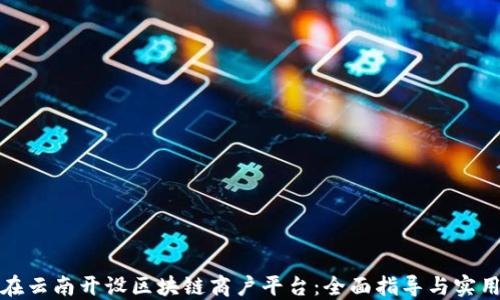 
如何在云南开设区块链商户平台：全面指导与实用建议