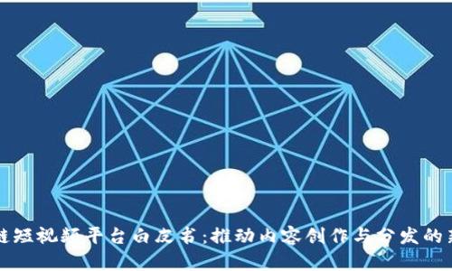 区块链短视频平台白皮书：推动内容创作与分发的新生态