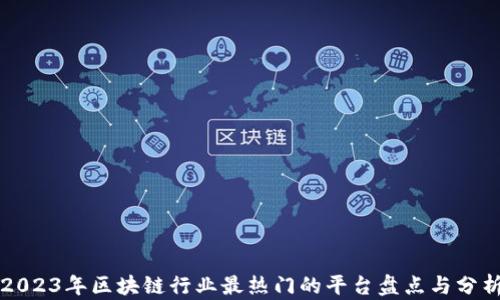 
2023年区块链行业最热门的平台盘点与分析