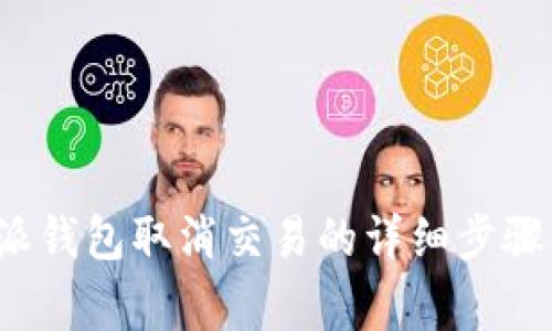 优质 比特派钱包取消交易的详细步骤与注意事项