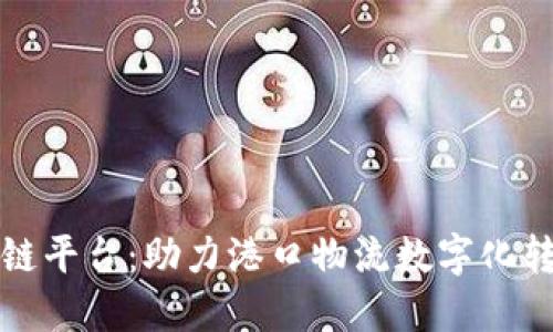 港航区块链平台：助力港口物流数字化转型的未来