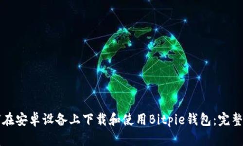 如何在安卓设备上下载和使用Bitpie钱包：完整指南