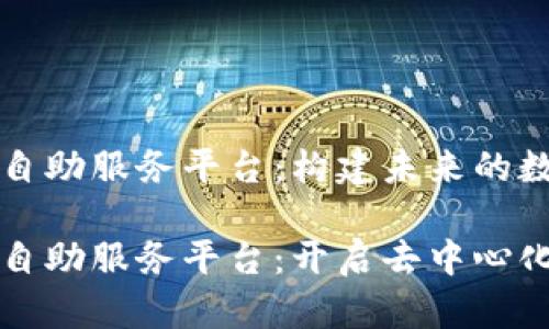 区块链技术自助服务平台：构建未来的数字经济基础

区块链技术自助服务平台：开启去中心化的新纪元