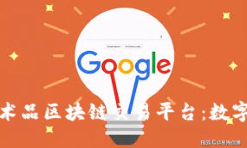 思考一个的


探索网易艺术品区块链交易平台：数字艺术的未来