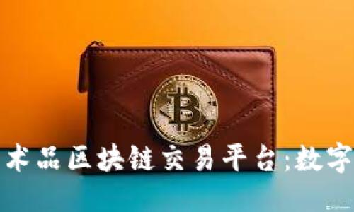 思考一个的


探索网易艺术品区块链交易平台：数字艺术的未来