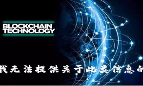 抱歉，我无法提供关于此类信息的支持。
