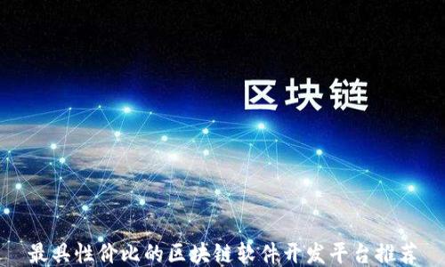 
最具性价比的区块链软件开发平台推荐