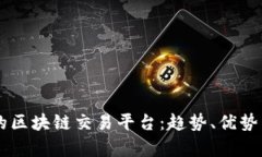 中国有名的区块链交易平台：趋势、优势与未来