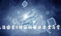 华为手机无法安装B特派的