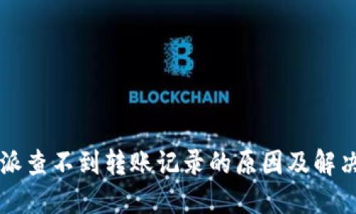 比特派查不到转账记录的原因及解决方法